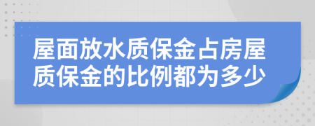 屋面放水质保金占房屋质保金的比例都为多少