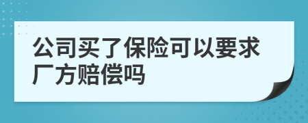 公司买了保险可以要求厂方赔偿吗