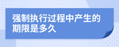 强制执行过程中产生的期限是多久