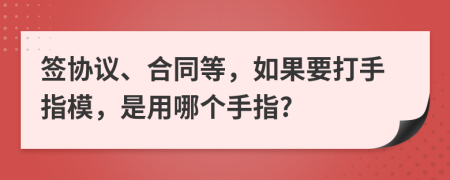 签协议、合同等，如果要打手指模，是用哪个手指?