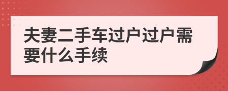 夫妻二手车过户过户需要什么手续