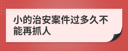 小的治安案件过多久不能再抓人