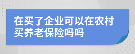 在买了企业可以在农村买养老保险吗吗