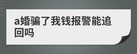 a婚骗了我钱报警能追回吗