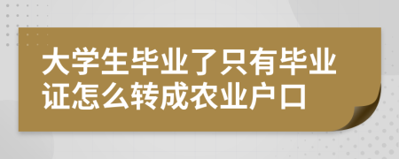 大学生毕业了只有毕业证怎么转成农业户口