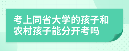 考上同省大学的孩子和农村孩子能分开考吗