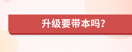 升级要带本吗？
