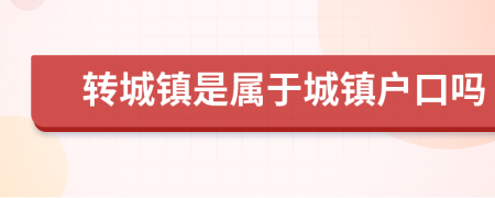 转城镇是属于城镇户口吗