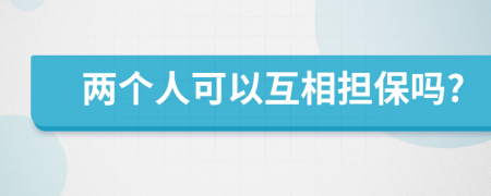 两个人可以互相担保吗?