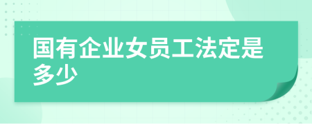 国有企业女员工法定是多少