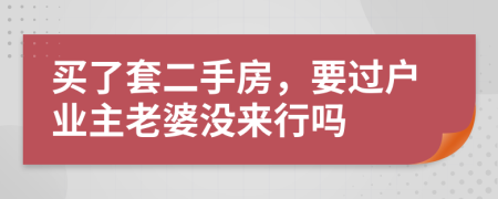 买了套二手房，要过户业主老婆没来行吗