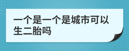 一个是一个是城市可以生二胎吗