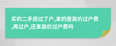 买的二手房过了户,拿的是高价过户费,再过户,还拿高价过户费吗