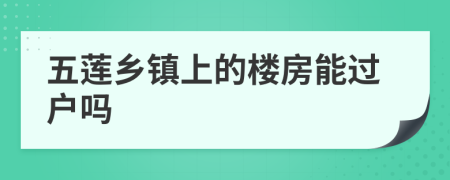五莲乡镇上的楼房能过户吗
