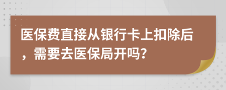 医保费直接从银行卡上扣除后，需要去医保局开吗？