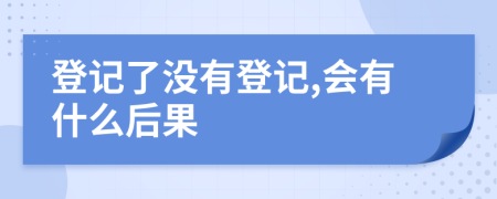 登记了没有登记,会有什么后果