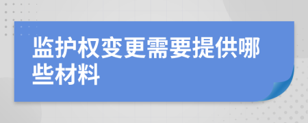 监护权变更需要提供哪些材料