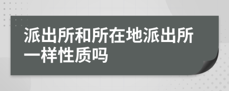 派出所和所在地派出所一样性质吗