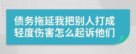 债务拖延我把别人打成轻度伤害怎么起诉他们