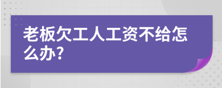 老板欠工人工资不给怎么办?