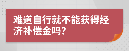 难道自行就不能获得经济补偿金吗？