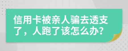 信用卡被亲人骗去透支了，人跑了该怎么办？