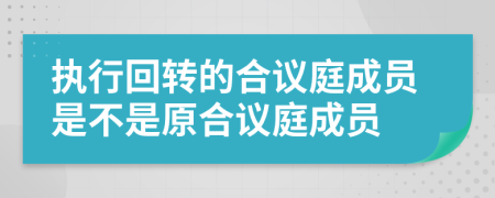 执行回转的合议庭成员是不是原合议庭成员