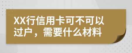 XX行信用卡可不可以过户，需要什么材料