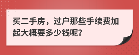 买二手房，过户那些手续费加起大概要多少钱呢？