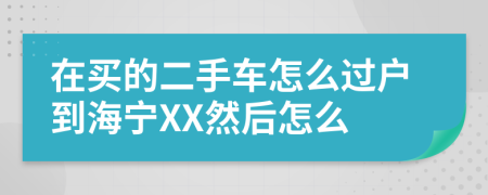 在买的二手车怎么过户到海宁XX然后怎么