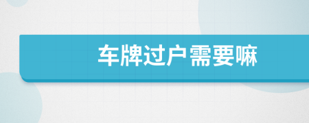 车牌过户需要嘛
