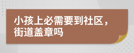 小孩上必需要到社区，街道盖章吗