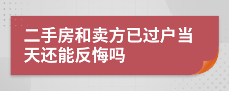 二手房和卖方已过户当天还能反悔吗