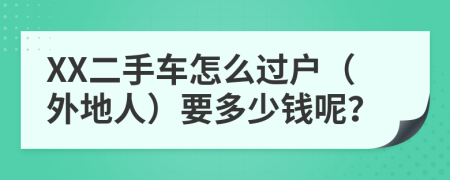 XX二手车怎么过户（外地人）要多少钱呢？