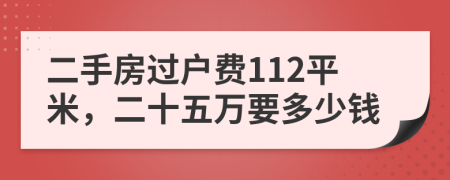 二手房过户费112平米，二十五万要多少钱