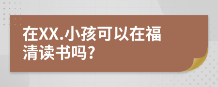 在XX.小孩可以在福清读书吗?