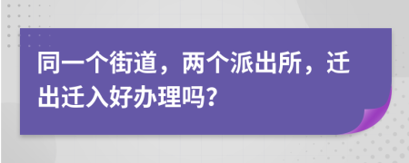 同一个街道，两个派出所，迁出迁入好办理吗？