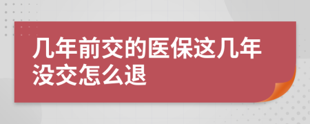 几年前交的医保这几年没交怎么退