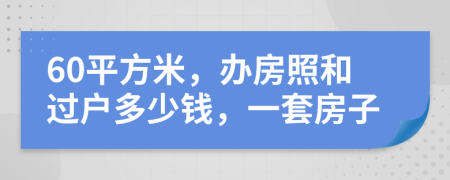 60平方米，办房照和过户多少钱，一套房子