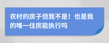 农村的房子但我不是！也是我的唯一住房能执行吗