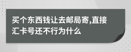 买个东西钱让去邮局寄,直接汇卡号还不行为什么