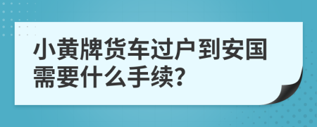 小黄牌货车过户到安国需要什么手续？