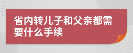 省内转儿子和父亲都需要什么手续
