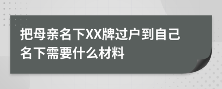 把母亲名下XX牌过户到自己名下需要什么材料