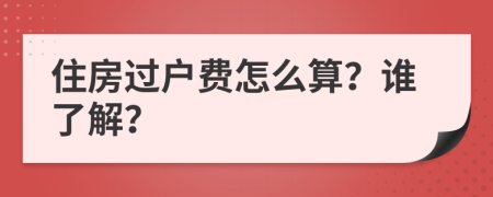 住房过户费怎么算？谁了解？