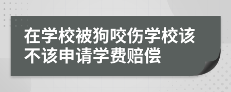 在学校被狗咬伤学校该不该申请学费赔偿