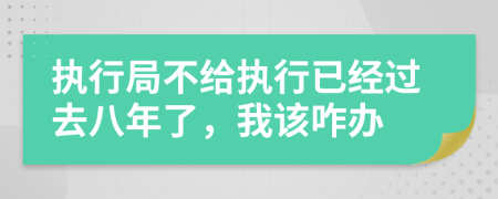 执行局不给执行已经过去八年了，我该咋办