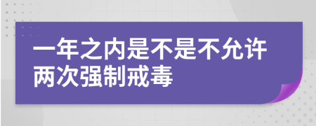 一年之内是不是不允许两次强制戒毒