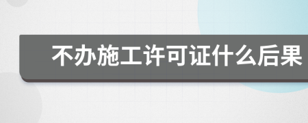 不办施工许可证什么后果