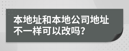 本地址和本地公司地址不一样可以改吗？